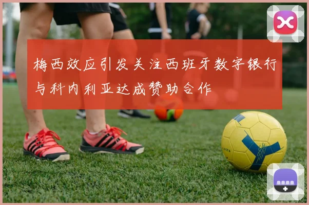 梅西效应引发关注西班牙数字银行与科内利亚达成赞助合作