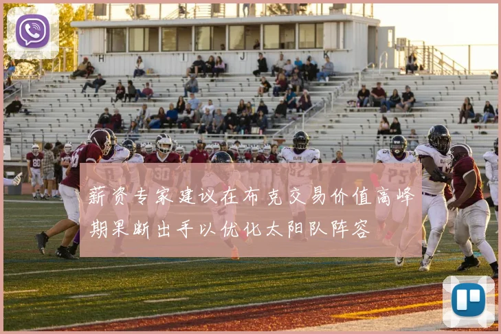 薪资专家建议在布克交易价值高峰期果断出手以优化太阳队阵容