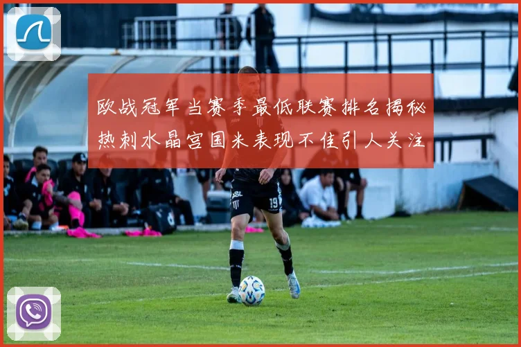 欧战冠军当赛季最低联赛排名揭秘热刺水晶宫国米表现不佳引人关注