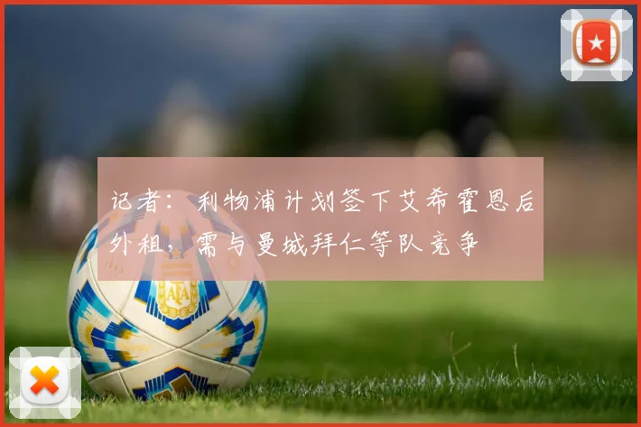 记者：利物浦计划签下艾希霍恩后外租，需与曼城拜仁等队竞争
