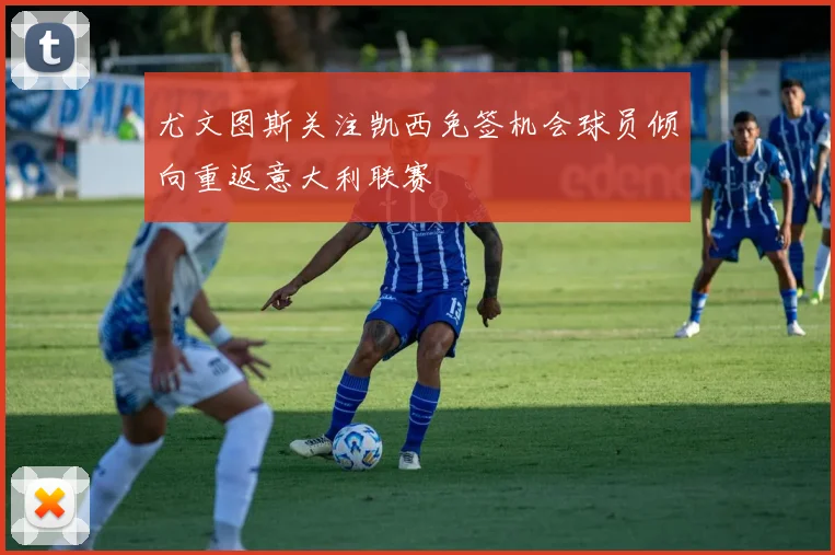 尤文图斯关注凯西免签机会球员倾向重返意大利联赛