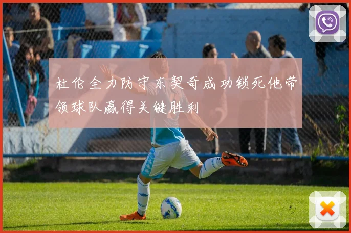 杜伦全力防守东契奇成功锁死他带领球队赢得关键胜利