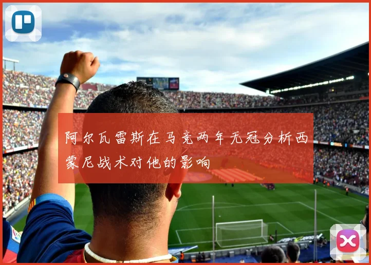 阿尔瓦雷斯在马竞两年无冠分析西蒙尼战术对他的影响