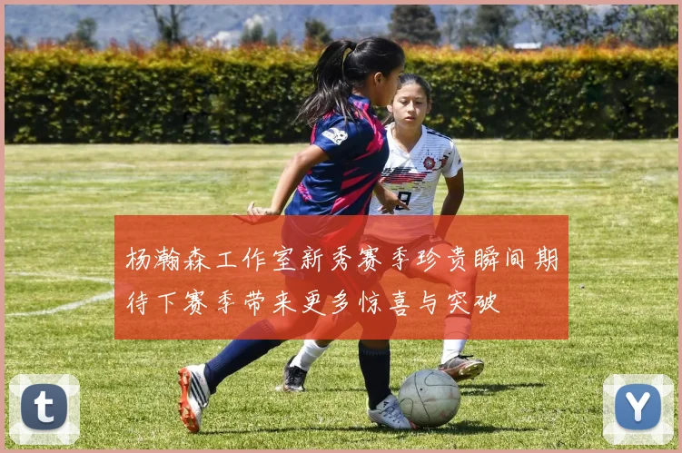 杨瀚森工作室新秀赛季珍贵瞬间期待下赛季带来更多惊喜与突破