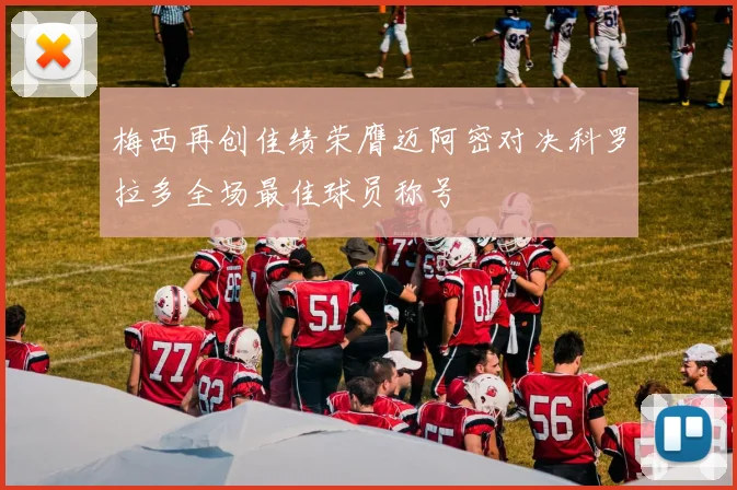 梅西再创佳绩荣膺迈阿密对决科罗拉多全场最佳球员称号