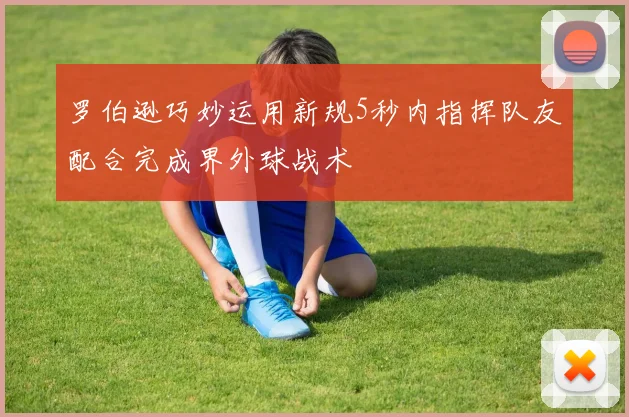 罗伯逊巧妙运用新规5秒内指挥队友配合完成界外球战术