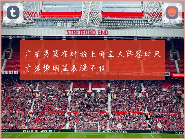 广东男篮在对抗上海五大阵容时尺寸劣势明显表现不佳