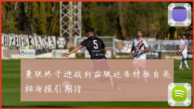 曼联终于迎战利兹联达洛特独自亮相海报引期待